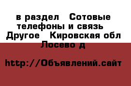 в раздел : Сотовые телефоны и связь » Другое . Кировская обл.,Лосево д.